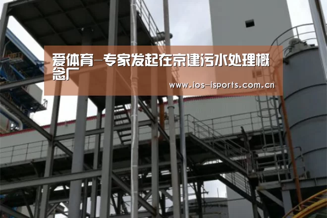 爱体育-专家发起在京建污水处理概念厂(图1) 爱体育