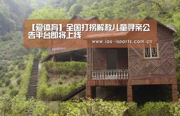 【爱体育】全国打拐解救儿童寻亲公告平台即将上线(图4) 爱体育