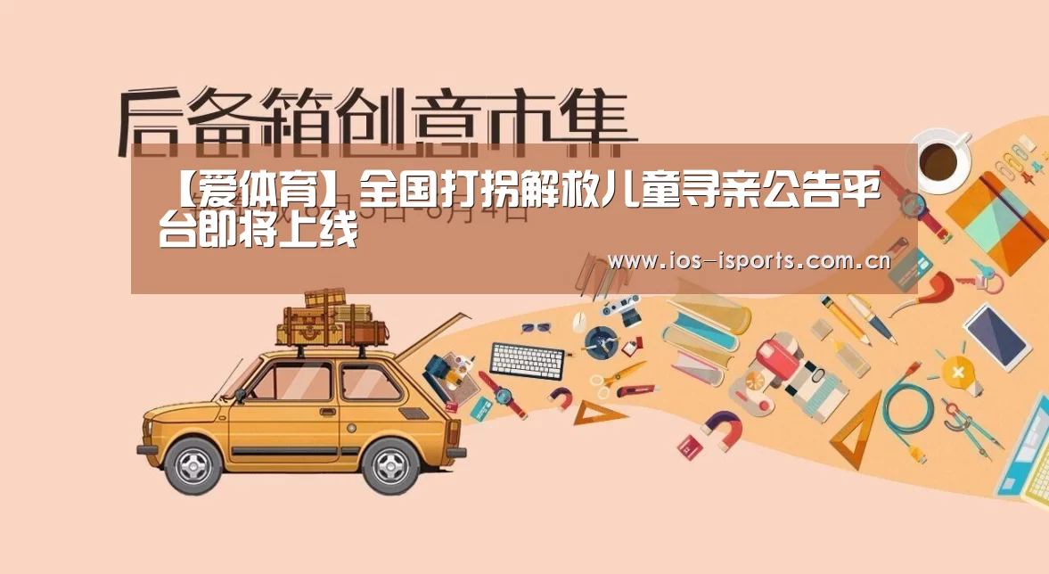【爱体育】全国打拐解救儿童寻亲公告平台即将上线(图3) 爱体育